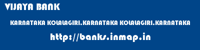 VIJAYA BANK  KARNATAKA KOLALAGIRI,KARNATAKA KOLALAGIRI,KARNATAKA   banks information 